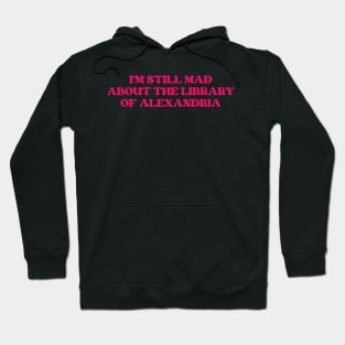 I'm Still Mad About The Library Of Alexandria Hoodie